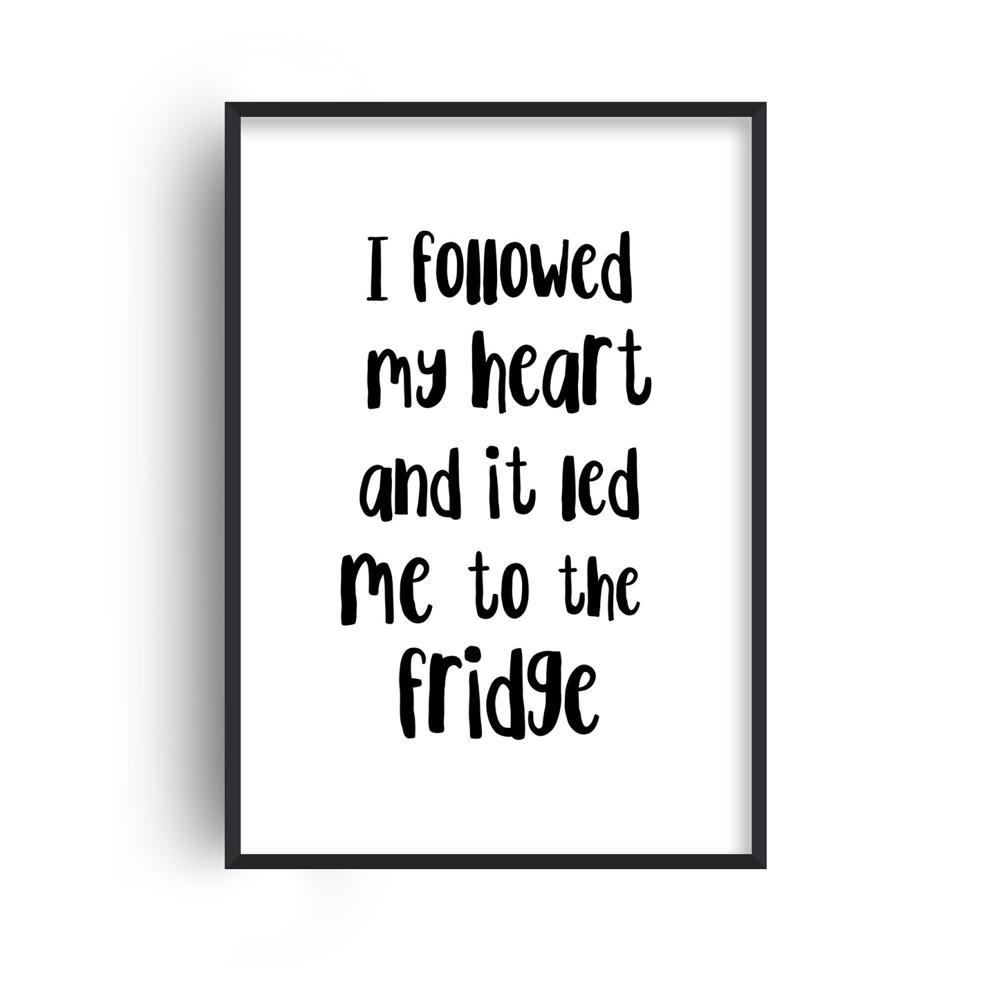 I Followed My Heart To The Fridge Print